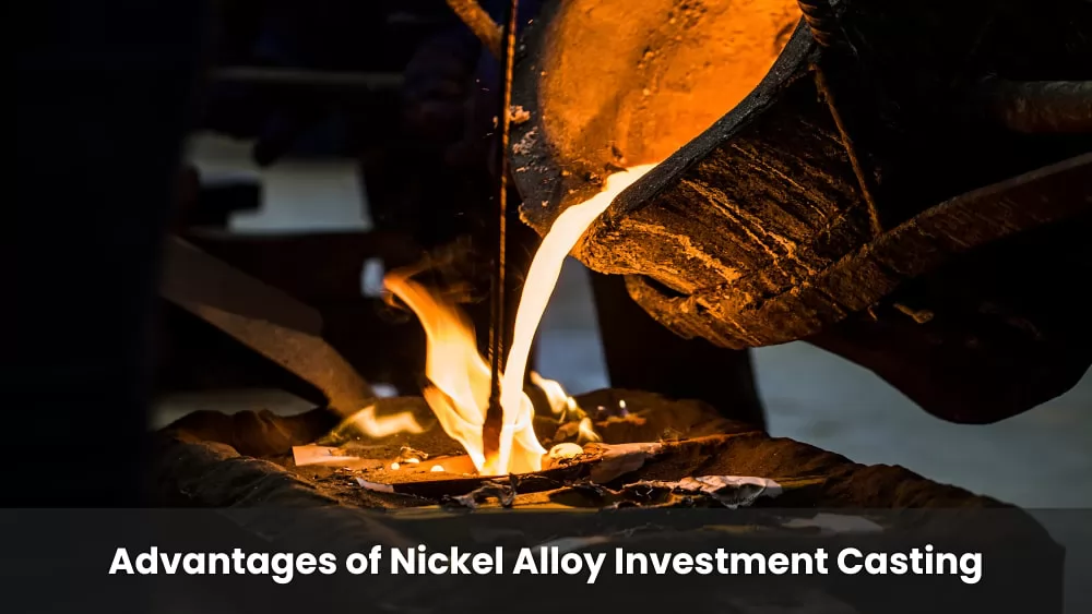 Advantages of Nickel Alloy Investment Casting